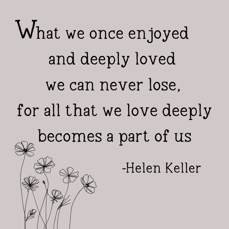 What we once enjoyed and deeply loved we can never lose